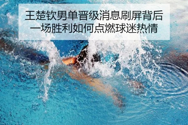 王楚钦男单晋级消息刷屏背后 一场胜利如何点燃球迷热情